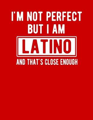 Book cover for I'm Not Perfect But I Am Latino And That's Close Enough