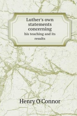 Cover of Luther's Own Statements Concerning His Teaching and Its Results