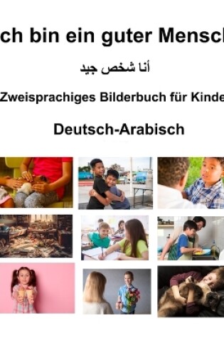 Cover of Deutsch-Arabisch Ich bin ein guter Mensch Zweisprachiges Bilderbuch f�r Kinder
