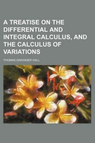 Cover of A Treatise on the Differential and Integral Calculus, and the Calculus of Variations