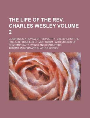 Book cover for The Life of the REV. Charles Wesley Volume 2; Comprising a Review of His Poetry Sketches of the Rise and Progress of Methodism with Notices of Contemporary Events and Characters