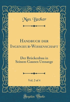 Book cover for Handbuch der Ingenieur-Wissenschaft, Vol. 2 of 4: Der Brückenbau in Seinem Gauzen Umsange (Classic Reprint)