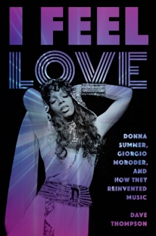 Cover of I Feel Love: Donna Summer, Giorgio Moroder, and How They Reinvented Music