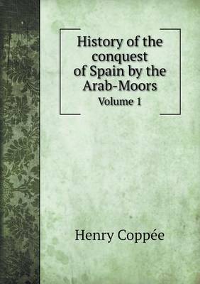 Book cover for History of the conquest of Spain by the Arab-Moors Volume 1