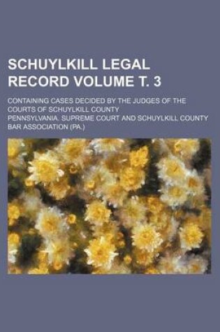 Cover of Schuylkill Legal Record Volume . 3; Containing Cases Decided by the Judges of the Courts of Schuylkill County
