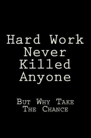 Cover of Hard Work Never Killed Anyone But Why Take The Chance