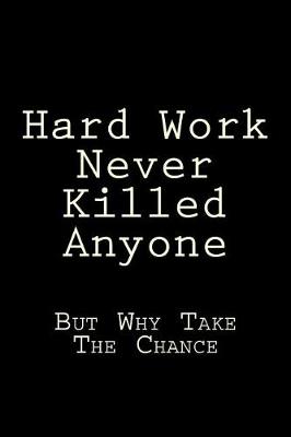 Book cover for Hard Work Never Killed Anyone But Why Take The Chance
