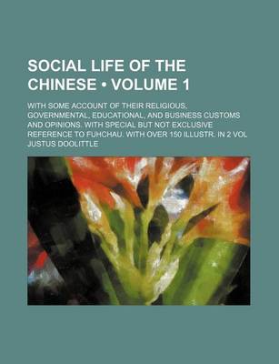 Book cover for Social Life of the Chinese (Volume 1 ); With Some Account of Their Religious, Governmental, Educational, and Business Customs and Opinions. with Special But Not Exclusive Reference to Fuhchau. with Over 150 Illustr. in 2 Vol