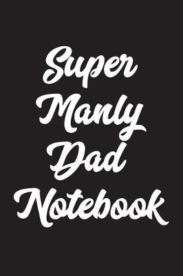 Book cover for Super Manly Dad Notebook