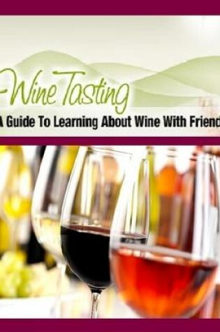 Cover of Wine Tasting - A Guide to Learning About Wine With Friends