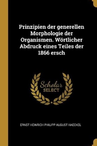 Cover of Prinzipien der generellen Morphologie der Organismen. Wörtlicher Abdruck eines Teiles der 1866 ersch