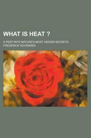 Cover of What Is Heat ?; A Peep Into Nature's Most Hidden Secrets