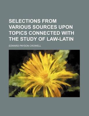 Book cover for Selections from Various Sources Upon Topics Connected with the Study of Law-Latin