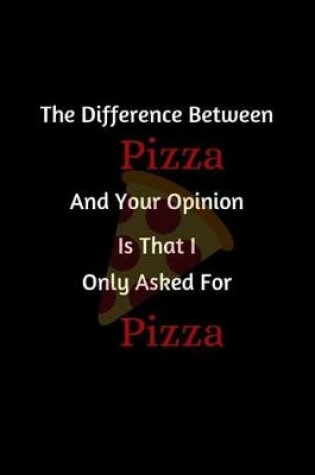 Cover of The Difference Between Pizza And Your Opinion Is That I Only Asked For Pizza