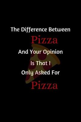 Book cover for The Difference Between Pizza And Your Opinion Is That I Only Asked For Pizza