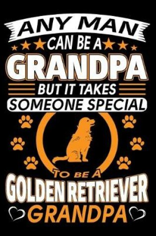 Cover of Any Man Can Be A Grandpa But It Takes Someone Special To Be A Golden Retriever Grandpa