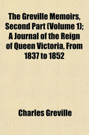 Cover of The Greville Memoirs, Second Part (Volume 1); A Journal of the Reign of Queen Victoria, from 1837 to 1852