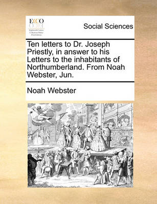 Book cover for Ten letters to Dr. Joseph Priestly, in answer to his Letters to the inhabitants of Northumberland. From Noah Webster, Jun.