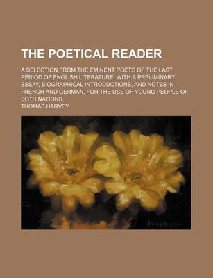 Book cover for The Poetical Reader; A Selection from the Eminent Poets of the Last Period of English Literature, with a Preliminary Essay, Biographical Introductions, and Notes in French and German, for the Use of Young People of Both Nations