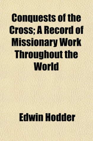 Cover of Conquests of the Cross; A Record of Missionary Work Throughout the World