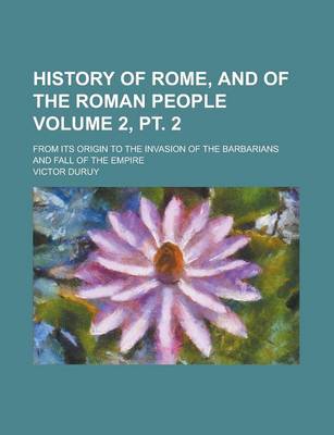 Book cover for History of Rome, and of the Roman People; From Its Origin to the Invasion of the Barbarians and Fall of the Empire Volume 2, PT. 2