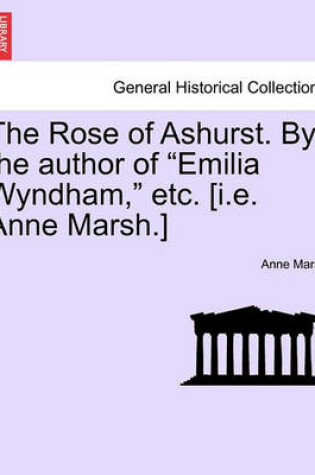 Cover of The Rose of Ashurst. by the Author of "Emilia Wyndham," Etc. [I.E. Anne Marsh.]