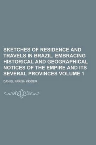 Cover of Sketches of Residence and Travels in Brazil, Embracing Historical and Geographical Notices of the Empire and Its Several Provinces Volume 1