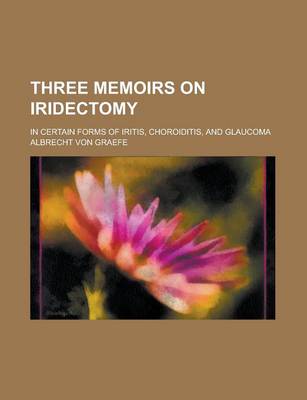 Book cover for Three Memoirs on Iridectomy; In Certain Forms of Iritis, Choroiditis, and Glaucoma