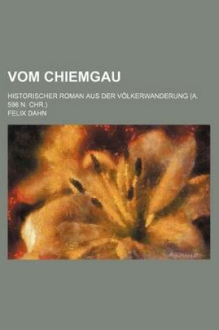 Cover of Vom Chiemgau; Historischer Roman Aus Der Volkerwanderung (A. 596 N. Chr.)
