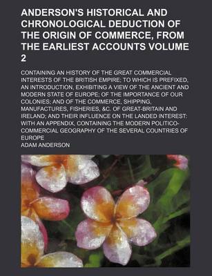 Book cover for Anderson's Historical and Chronological Deduction of the Origin of Commerce, from the Earliest Accounts Volume 2; Containing an History of the Great Commercial Interests of the British Empire to Which Is Prefixed, an Introduction, Exhibiting a View of the