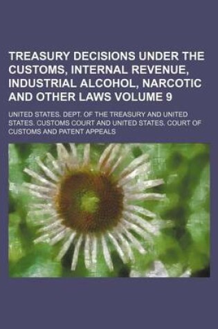 Cover of Treasury Decisions Under the Customs, Internal Revenue, Industrial Alcohol, Narcotic and Other Laws Volume 9