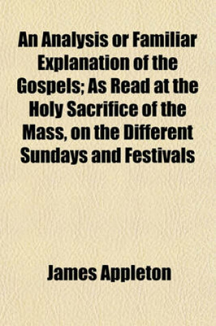 Cover of An Analysis or Familiar Explanation of the Gospels; As Read at the Holy Sacrifice of the Mass, on the Different Sundays and Festivals