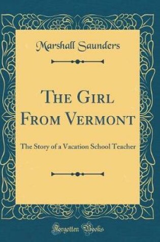 Cover of The Girl From Vermont: The Story of a Vacation School Teacher (Classic Reprint)