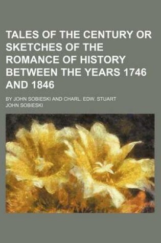 Cover of Tales of the Century or Sketches of the Romance of History Between the Years 1746 and 1846; By John Sobieski and Charl. Edw. Stuart