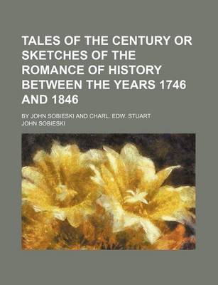 Book cover for Tales of the Century or Sketches of the Romance of History Between the Years 1746 and 1846; By John Sobieski and Charl. Edw. Stuart