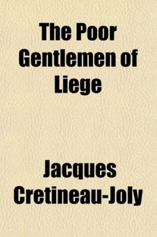 Cover of The Poor Gentlemen of Liege; Being the History of the Jesuits in England and Ireland, for the Last Sixty Years Translated from Their Own Historian, M. Cretineau Joly Edited with Pref. and Supplemental Notes and Comments