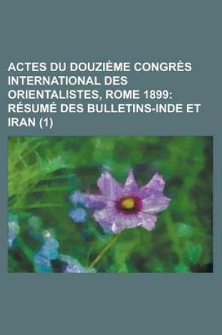 Cover of Actes Du Douzi Me Congr S International Des Orientalistes, Rome 1899 (1); R Sum Des Bulletins-Inde Et Iran