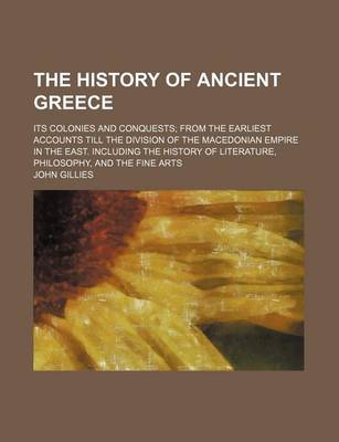 Book cover for The History of Ancient Greece; Its Colonies and Conquests from the Earliest Accounts Till the Division of the Macedonian Empire in the East. Including the History of Literature, Philosophy, and the Fine Arts