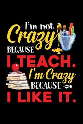 Book cover for Im Not Crazy Because I Teach Im Crazy Because I Like It