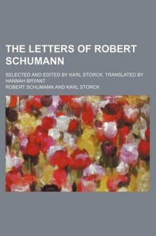Cover of The Letters of Robert Schumann; Selected and Edited by Karl Storck. Translated by Hannah Bryant