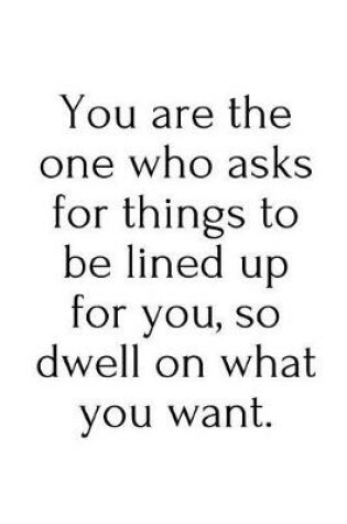 Cover of You are the one who asks for things to be lined up for you, so dwell on what you want.
