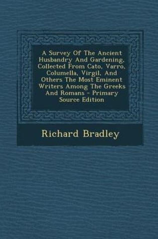 Cover of A Survey of the Ancient Husbandry and Gardening, Collected from Cato, Varro, Columella, Virgil, and Others the Most Eminent Writers Among the Greeks and Romans