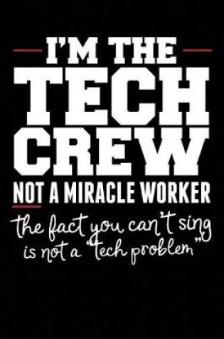 Cover of I'm the Tech Crew Not a Miracle Worker the Fact You Can't Sing Is Not a Tech Problem