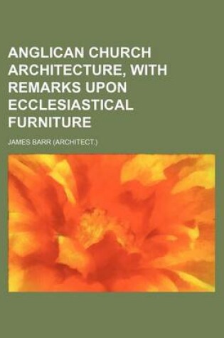 Cover of Anglican Church Architecture, with Remarks Upon Ecclesiastical Furniture