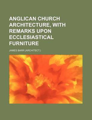Book cover for Anglican Church Architecture, with Remarks Upon Ecclesiastical Furniture