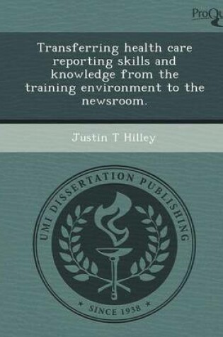 Cover of Transferring Health Care Reporting Skills and Knowledge from the Training Environment to the Newsroom