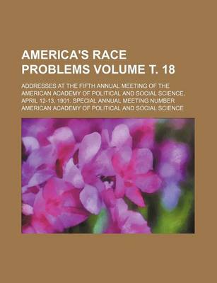 Book cover for America's Race Problems Volume . 18; Addresses at the Fifth Annual Meeting of the American Academy of Political and Social Science, April 12-13, 1901. Special Annual Meeting Number