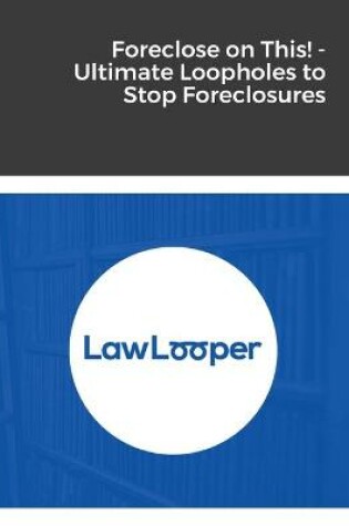 Cover of Foreclose on This! - Ultimate Loopholes to Stop Foreclosures