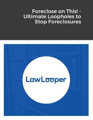 Cover of Foreclose on This! - Ultimate Loopholes to Stop Foreclosures
