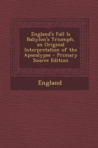 Cover of England's Fall Is Babylon's Triumph, an Original Interpretation of the Apocalypse - Primary Source Edition